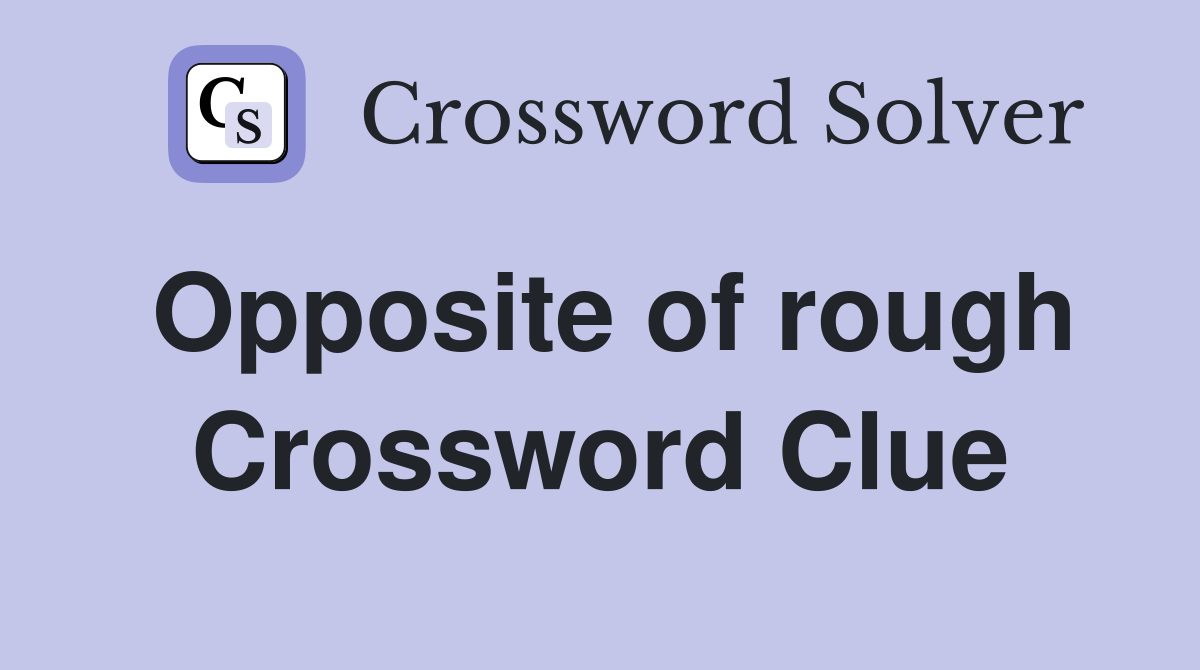 Opposite of rough Crossword Clue Answers Crossword Solver